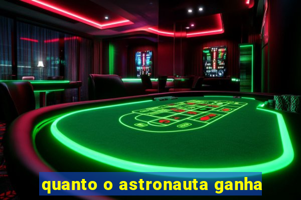 quanto o astronauta ganha